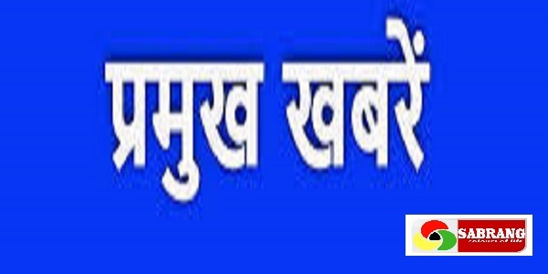 आज की प्रमुख खबरें, जानिए देश-विदेश में क्या हो रहा है